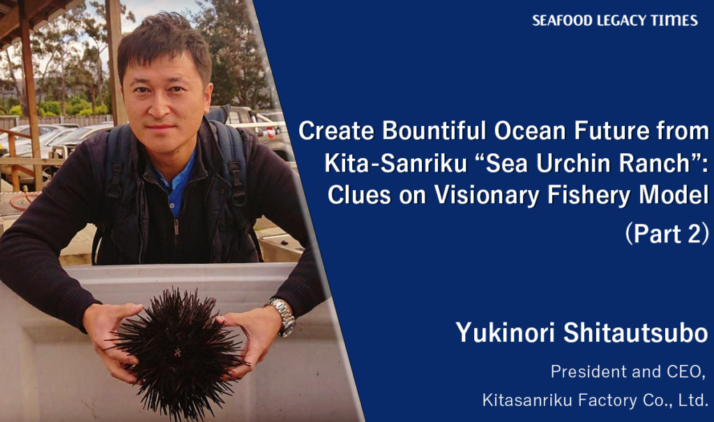 Create Bountiful Ocean Future from Kita-Sanriku “Sea Urchin Ranch” : Clues on Visionary Fishery Model (Part 2)