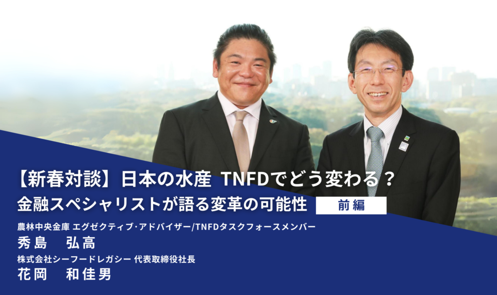 新春対談：日本の水産 TNFDでどう変わる？ 金融スペシャリストが語る変革の可能性（前編）